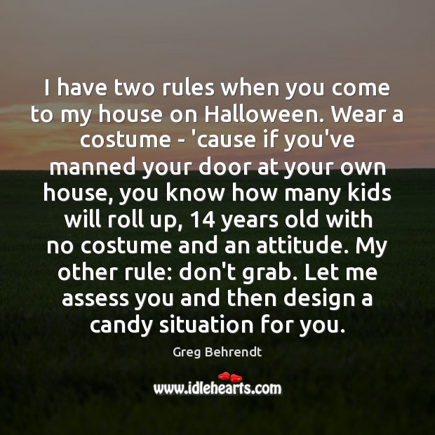 I have two rules when you come to my house on Halloween. Greg Behrendt Picture Quote