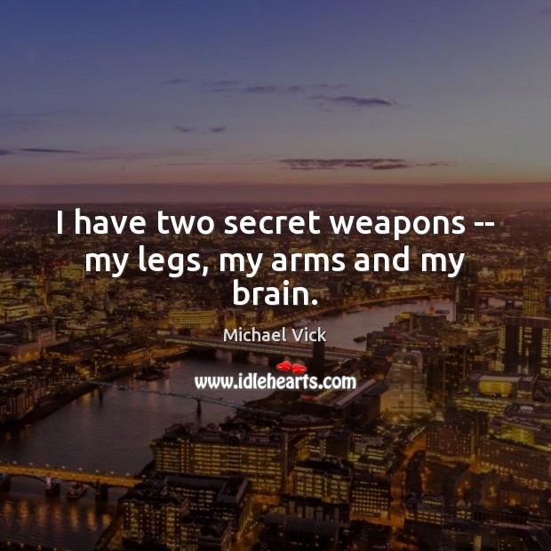 I have two secret weapons — my legs, my arms and my brain. Michael Vick Picture Quote
