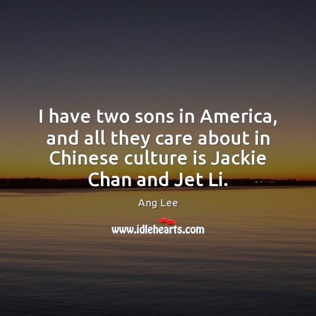 I have two sons in America, and all they care about in Ang Lee Picture Quote