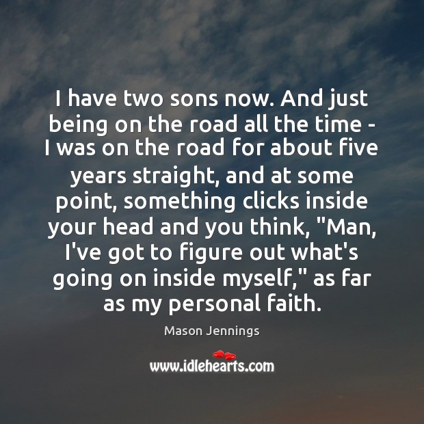 I have two sons now. And just being on the road all Image