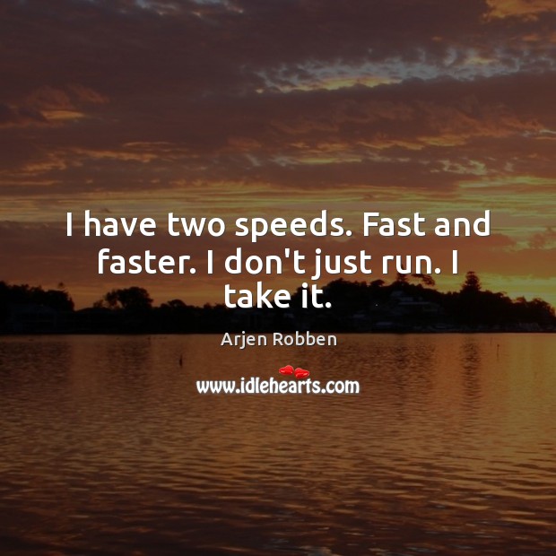 I have two speeds. Fast and faster. I don’t just run. I take it. Arjen Robben Picture Quote