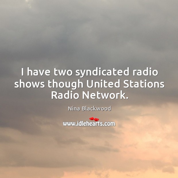 I have two syndicated radio shows though united stations radio network. Nina Blackwood Picture Quote