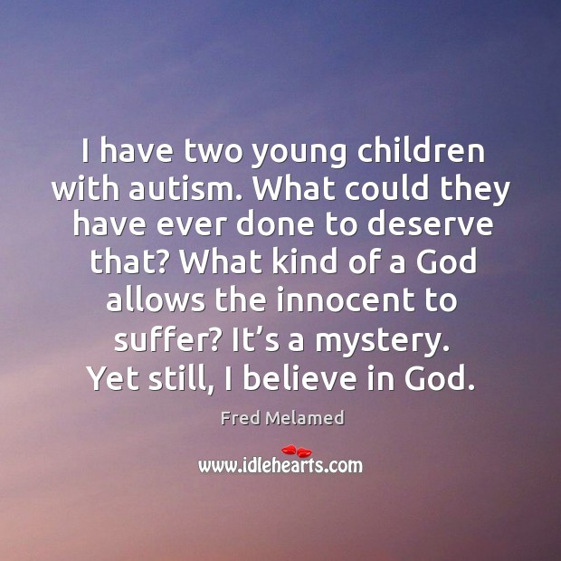 I have two young children with autism. What could they have ever done to deserve that? Believe in God Quotes Image