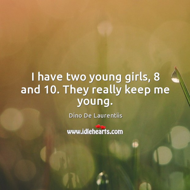 I have two young girls, 8 and 10. They really keep me young. Dino De Laurentiis Picture Quote