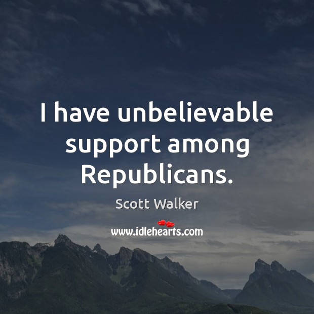 I have unbelievable support among Republicans. Scott Walker Picture Quote