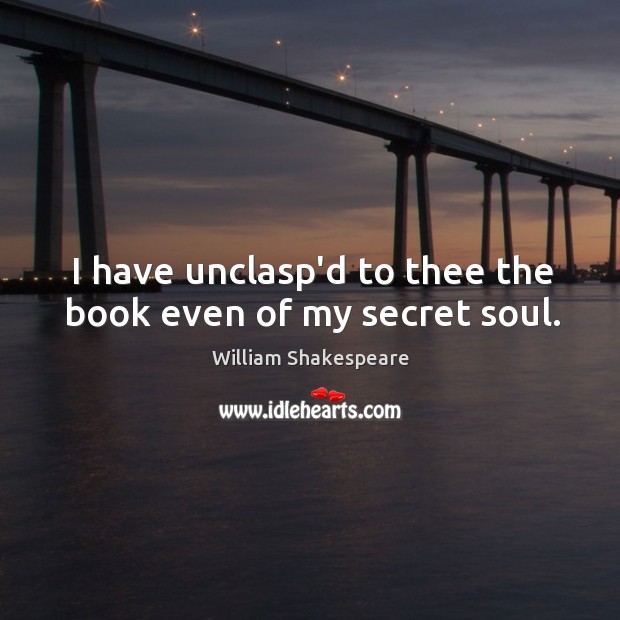 I have unclasp’d to thee the book even of my secret soul. Image