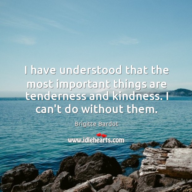I have understood that the most important things are tenderness and kindness. Image