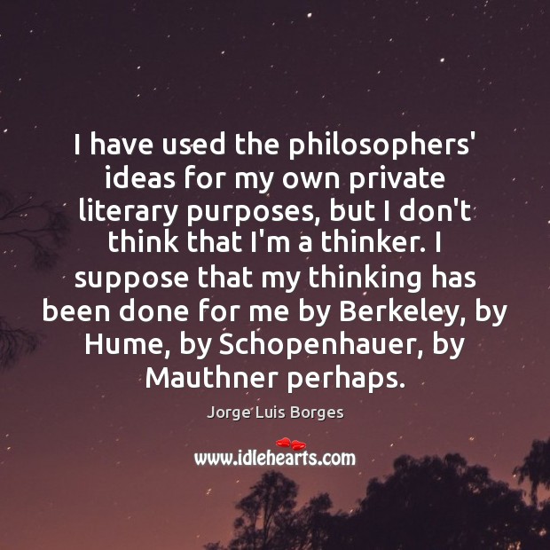 I have used the philosophers’ ideas for my own private literary purposes, Jorge Luis Borges Picture Quote