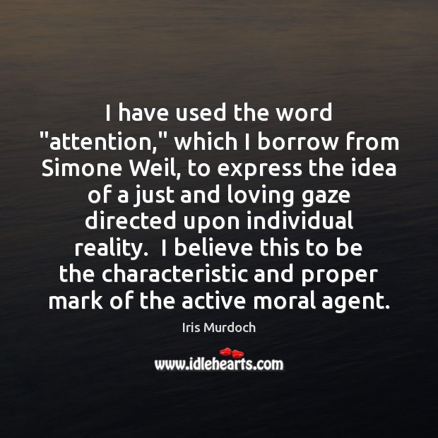 I have used the word “attention,” which I borrow from Simone Weil, Iris Murdoch Picture Quote