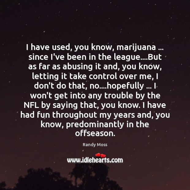 I have used, you know, marijuana … since I’ve been in the league…. Randy Moss Picture Quote
