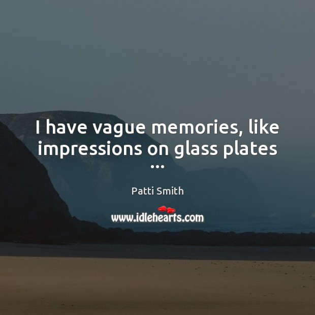 I have vague memories, like impressions on glass plates … Image