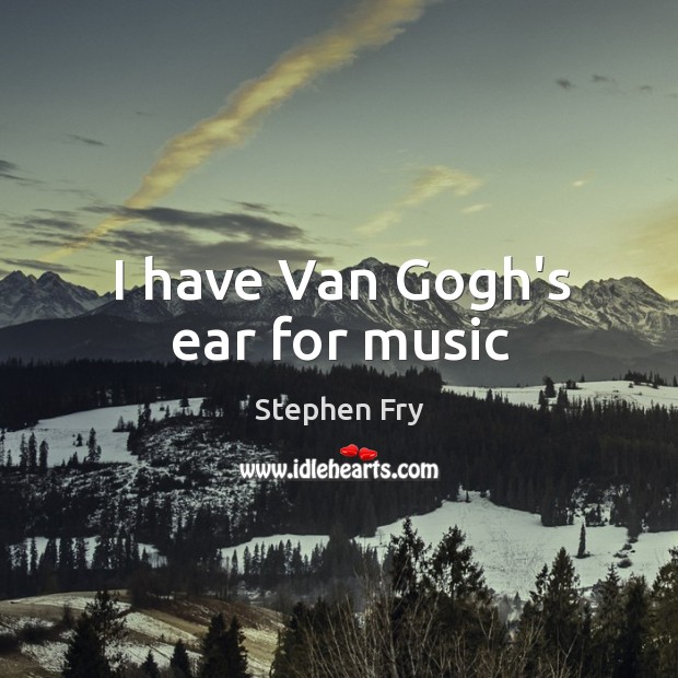 I have Van Gogh’s ear for music Image