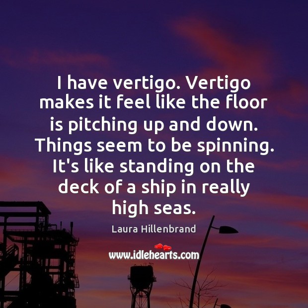 I have vertigo. Vertigo makes it feel like the floor is pitching Laura Hillenbrand Picture Quote