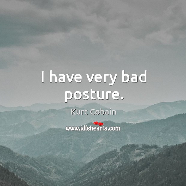 I have very bad posture. Kurt Cobain Picture Quote