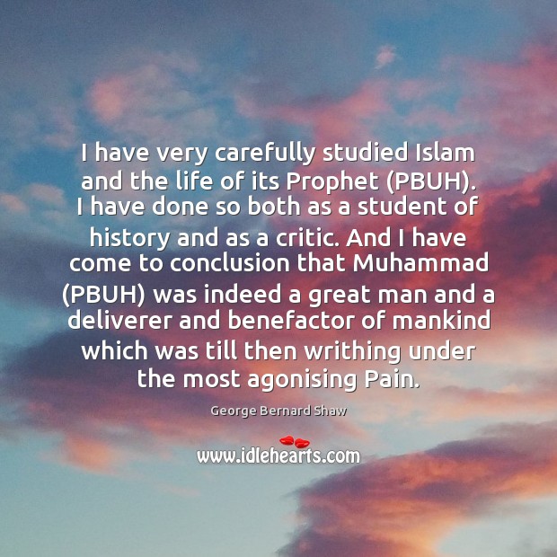 I have very carefully studied Islam and the life of its Prophet ( George Bernard Shaw Picture Quote
