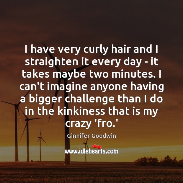 I have very curly hair and I straighten it every day – Challenge Quotes Image