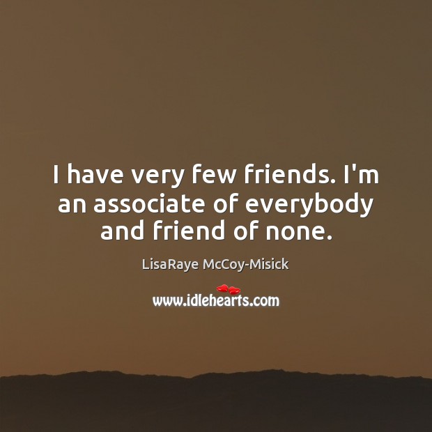 I have very few friends. I’m an associate of everybody and friend of none. LisaRaye McCoy-Misick Picture Quote