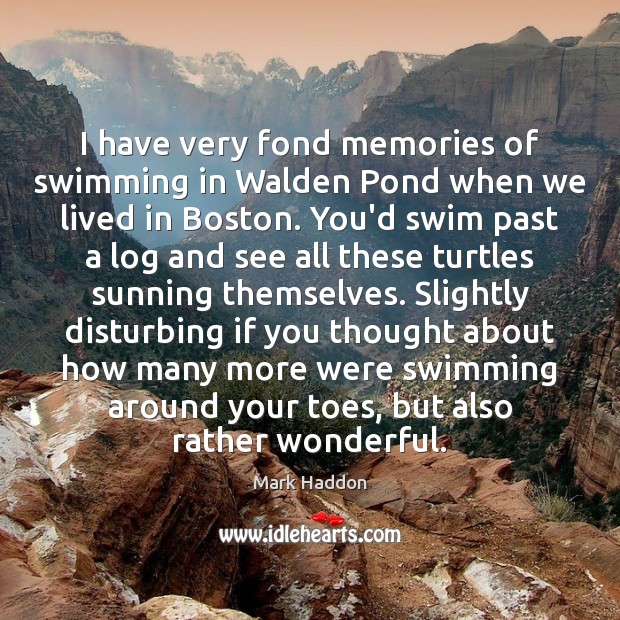 I have very fond memories of swimming in Walden Pond when we Mark Haddon Picture Quote