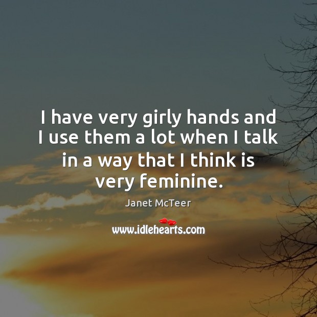 I have very girly hands and I use them a lot when Janet McTeer Picture Quote