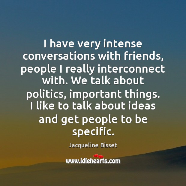 I have very intense conversations with friends, people I really interconnect with. Jacqueline Bisset Picture Quote