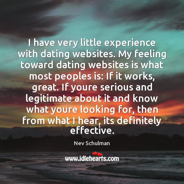 I have very little experience with dating websites. My feeling toward dating 