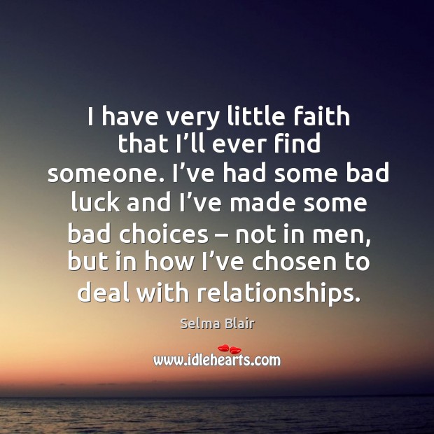 I have very little faith that I’ll ever find someone. I’ve had some bad luck and Image