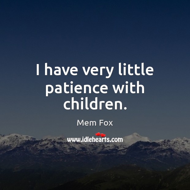 I have very little patience with children. Mem Fox Picture Quote