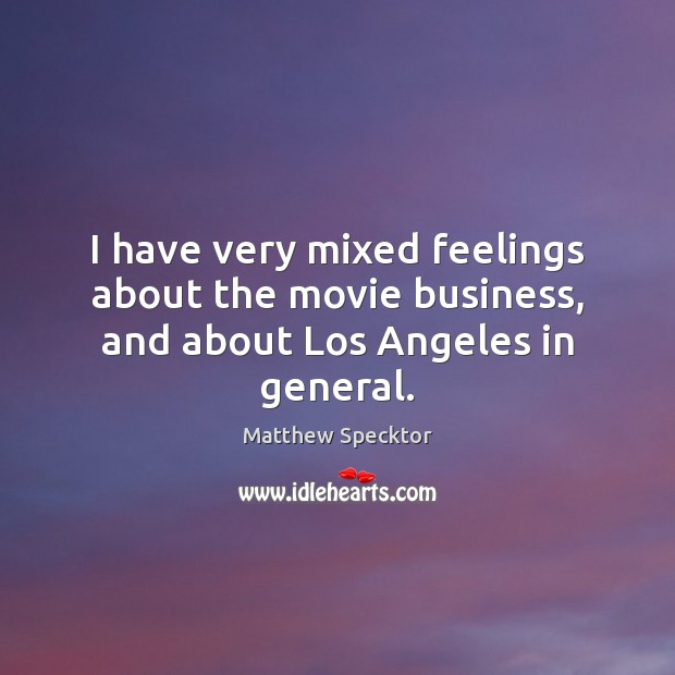 I have very mixed feelings about the movie business, and about Los Angeles in general. Matthew Specktor Picture Quote