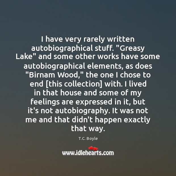 I have very rarely written autobiographical stuff. “Greasy Lake” and some other T.C. Boyle Picture Quote