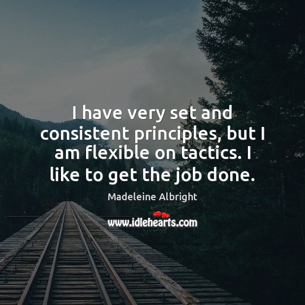 I have very set and consistent principles, but I am flexible on Madeleine Albright Picture Quote