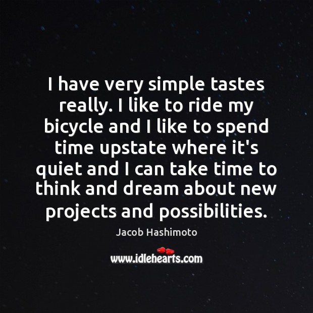 I have very simple tastes really. I like to ride my bicycle Jacob Hashimoto Picture Quote