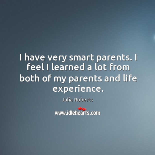 I have very smart parents. I feel I learned a lot from Julia Roberts Picture Quote