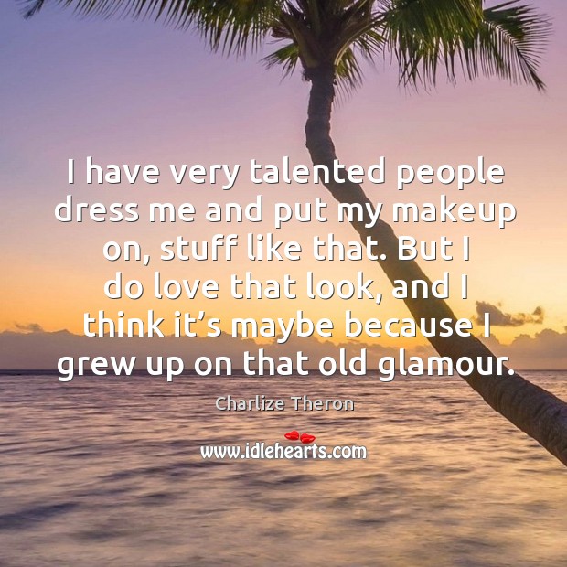 I have very talented people dress me and put my makeup on, stuff like that. Charlize Theron Picture Quote