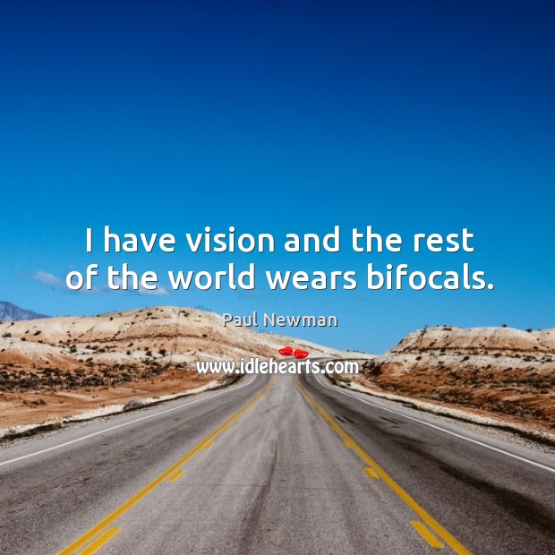 I have vision and the rest of the world wears bifocals. Paul Newman Picture Quote