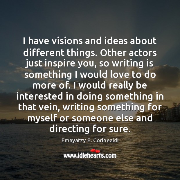 I have visions and ideas about different things. Other actors just inspire Writing Quotes Image