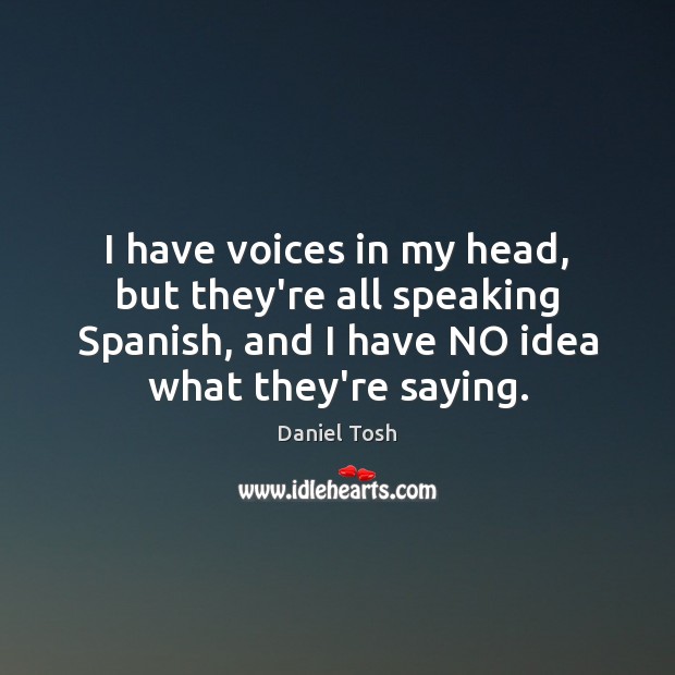 I have voices in my head, but they’re all speaking Spanish, and Daniel Tosh Picture Quote