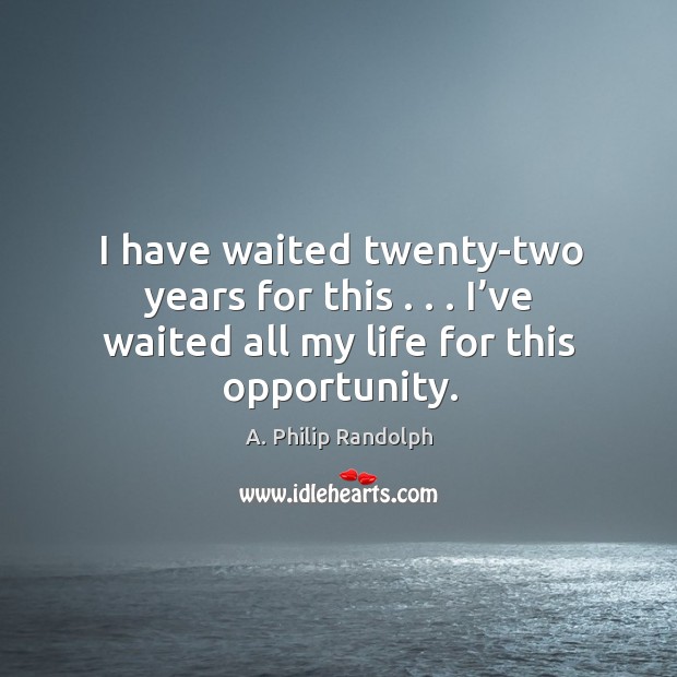 I have waited twenty-two years for this . . . I’ve waited all my life for this opportunity. Opportunity Quotes Image