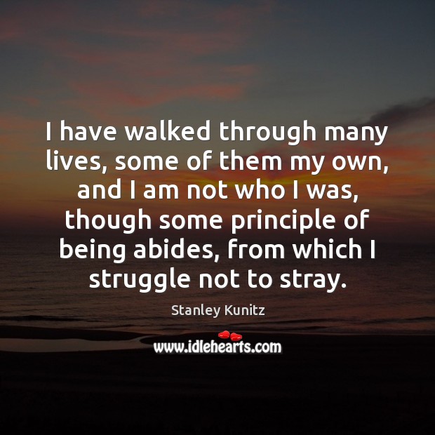 I have walked through many lives, some of them my own, and Stanley Kunitz Picture Quote