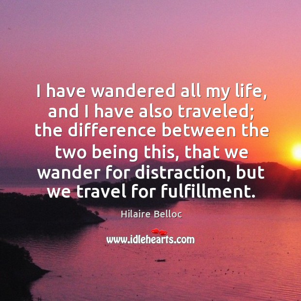 I have wandered all my life, and I have also traveled; the difference between the two being this Hilaire Belloc Picture Quote
