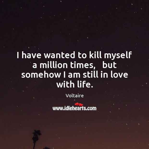 I have wanted to kill myself a million times,   but somehow I am still in love with life. Image