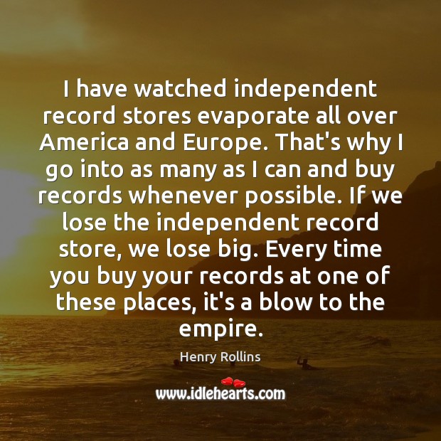 I have watched independent record stores evaporate all over America and Europe. Image
