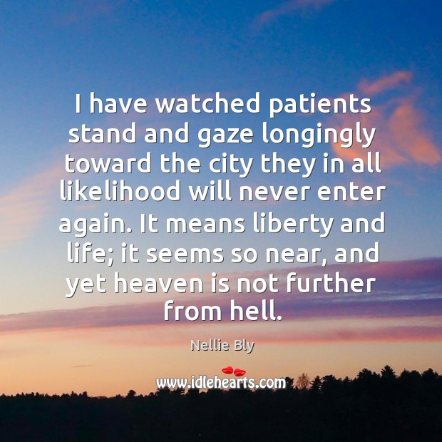 I have watched patients stand and gaze longingly toward the city they Nellie Bly Picture Quote