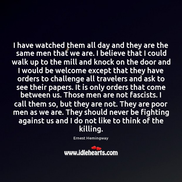 I have watched them all day and they are the same men Ernest Hemingway Picture Quote