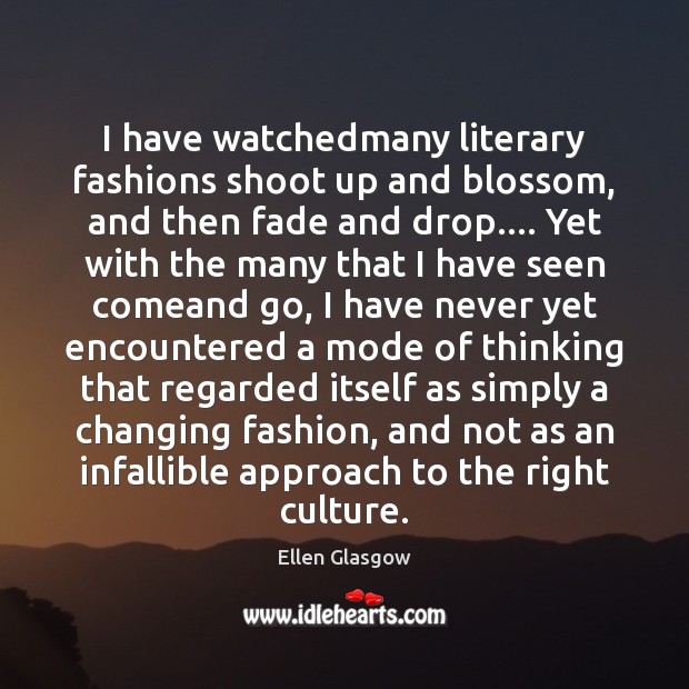 I have watchedmany literary fashions shoot up and blossom, and then fade Ellen Glasgow Picture Quote