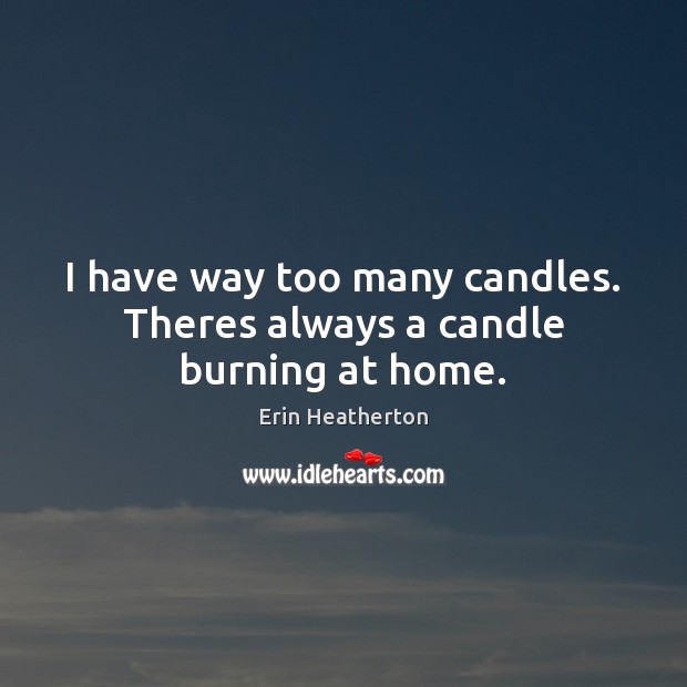 I have way too many candles. Theres always a candle burning at home. Erin Heatherton Picture Quote