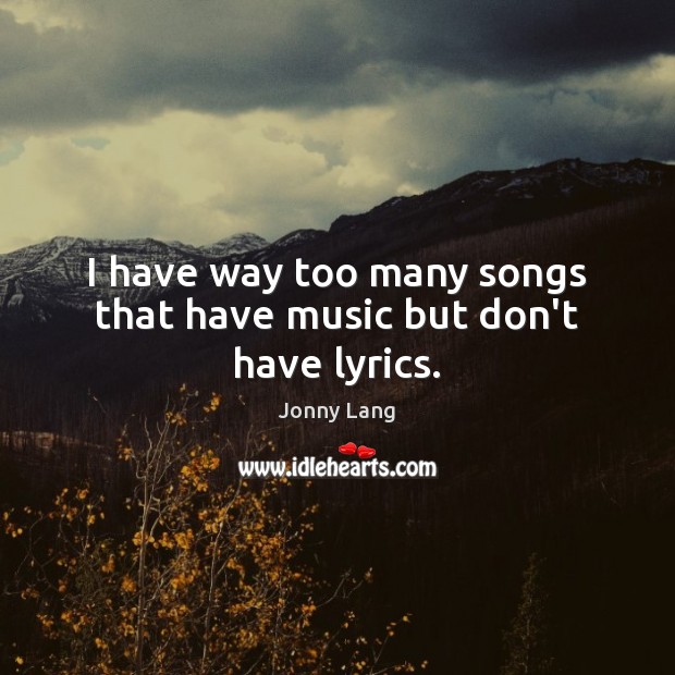 I have way too many songs that have music but don’t have lyrics. Jonny Lang Picture Quote