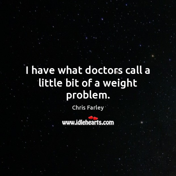 I have what doctors call a little bit of a weight problem. Image