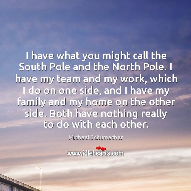 I have what you might call the South Pole and the North Michael Schumacher Picture Quote