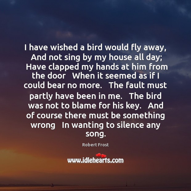I have wished a bird would fly away,   And not sing by Robert Frost Picture Quote