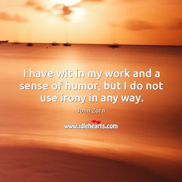I have wit in my work and a sense of humor, but I do not use irony in any way. John Zorn Picture Quote